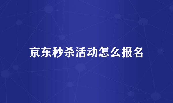京东秒杀活动怎么报名