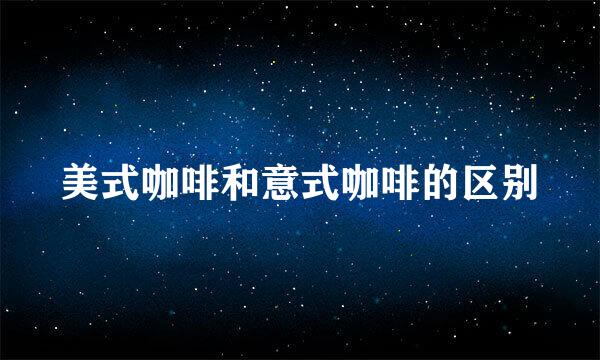 美式咖啡和意式咖啡的区别
