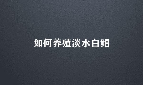 如何养殖淡水白鲳