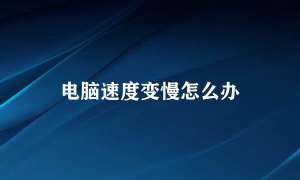 电脑速度变慢怎么办