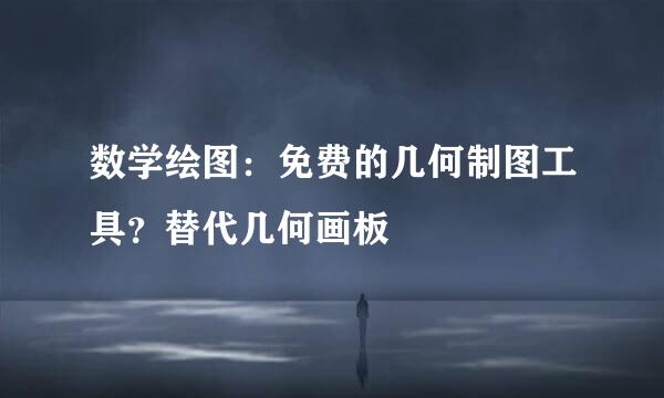 数学绘图：免费的几何制图工具？替代几何画板