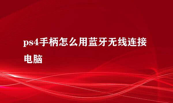 ps4手柄怎么用蓝牙无线连接电脑