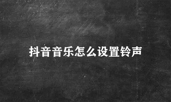 抖音音乐怎么设置铃声