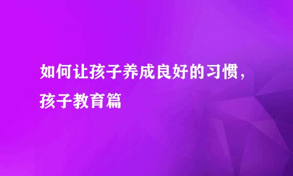 如何让孩子养成良好的习惯，孩子教育篇