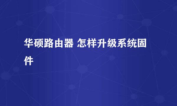华硕路由器 怎样升级系统固件