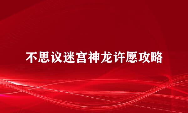 不思议迷宫神龙许愿攻略