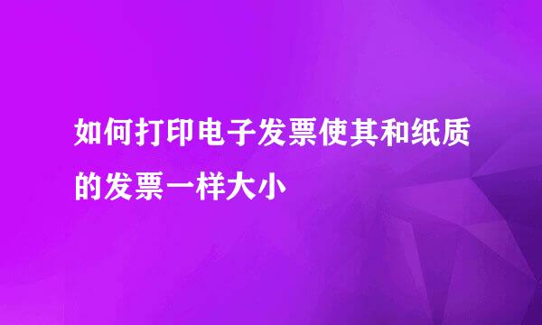如何打印电子发票使其和纸质的发票一样大小