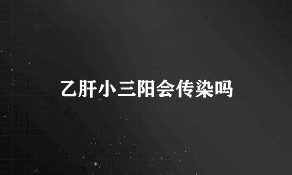 乙肝小三阳会传染吗