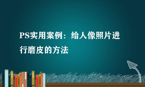 PS实用案例：给人像照片进行磨皮的方法