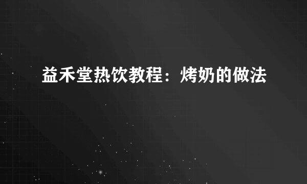 益禾堂热饮教程：烤奶的做法