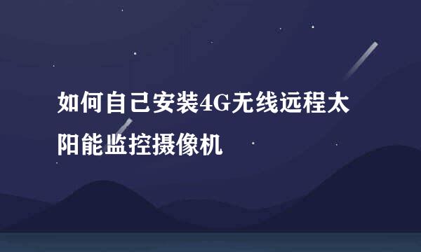 如何自己安装4G无线远程太阳能监控摄像机