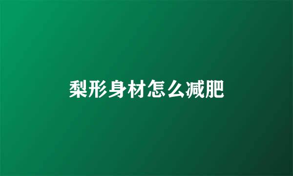 梨形身材怎么减肥
