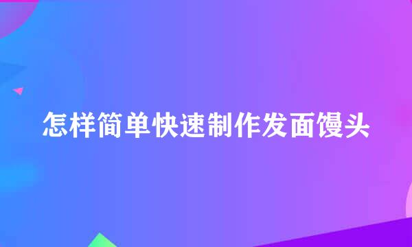 怎样简单快速制作发面馒头