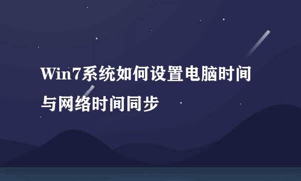 Win7系统如何设置电脑时间与网络时间同步
