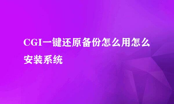 CGI一键还原备份怎么用怎么安装系统