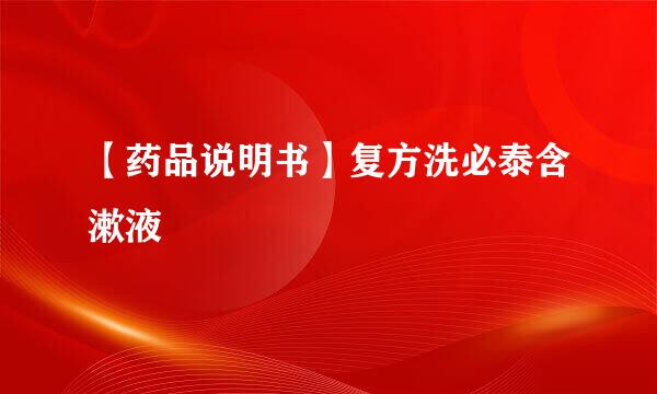 【药品说明书】复方洗必泰含漱液
