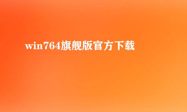 win764旗舰版官方下载