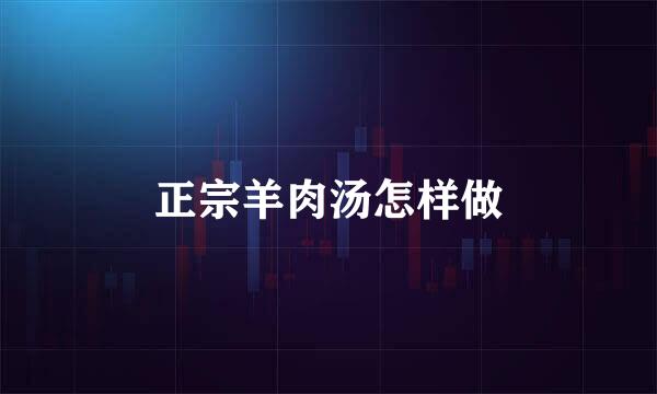 正宗羊肉汤怎样做