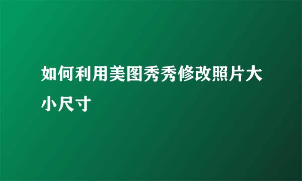 如何利用美图秀秀修改照片大小尺寸