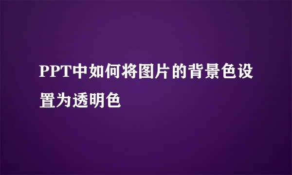 PPT中如何将图片的背景色设置为透明色