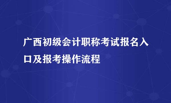 广西初级会计职称考试报名入口及报考操作流程