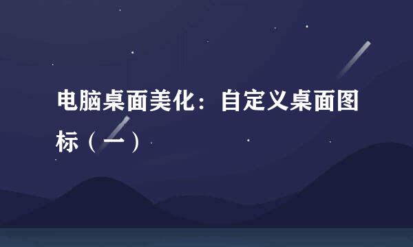 电脑桌面美化：自定义桌面图标（一）