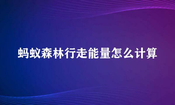 蚂蚁森林行走能量怎么计算