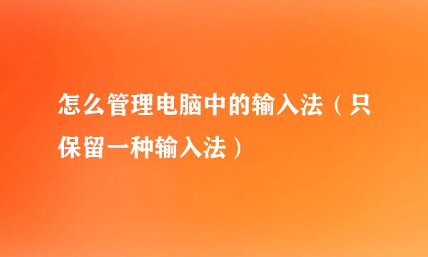 怎么管理电脑中的输入法（只保留一种输入法）