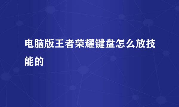电脑版王者荣耀键盘怎么放技能的