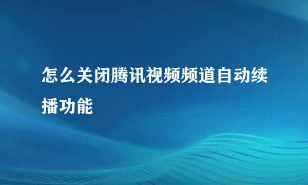 怎么关闭腾讯视频频道自动续播功能
