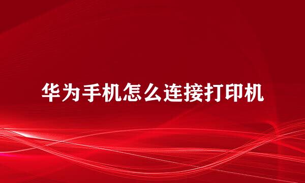 华为手机怎么连接打印机