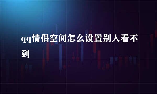 qq情侣空间怎么设置别人看不到