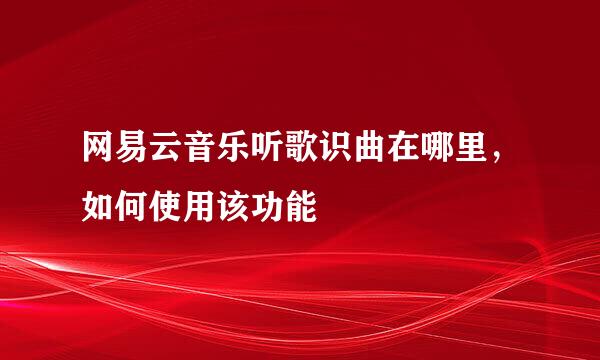 网易云音乐听歌识曲在哪里，如何使用该功能