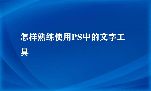 怎样熟练使用PS中的文字工具