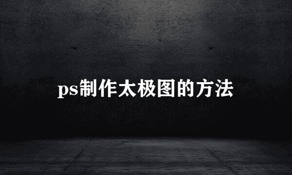 ps制作太极图的方法