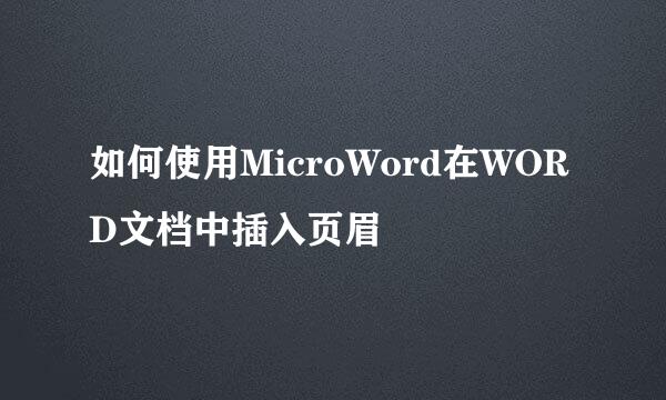 如何使用MicroWord在WORD文档中插入页眉