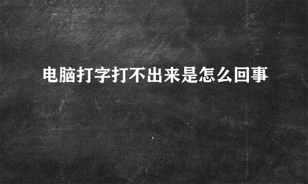 电脑打字打不出来是怎么回事