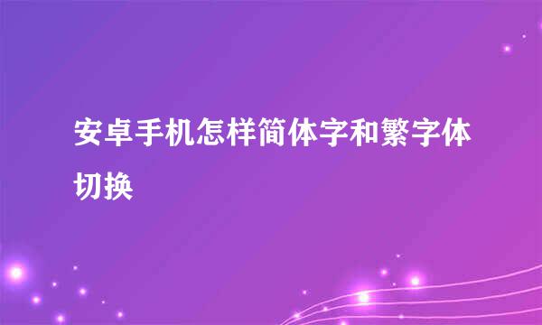 安卓手机怎样简体字和繁字体切换