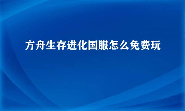 方舟生存进化国服怎么免费玩