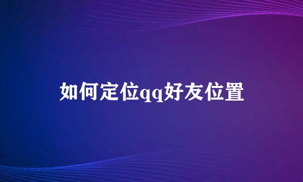 如何定位qq好友位置
