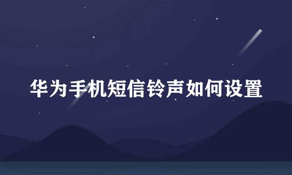 华为手机短信铃声如何设置