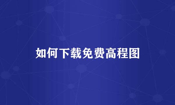 如何下载免费高程图