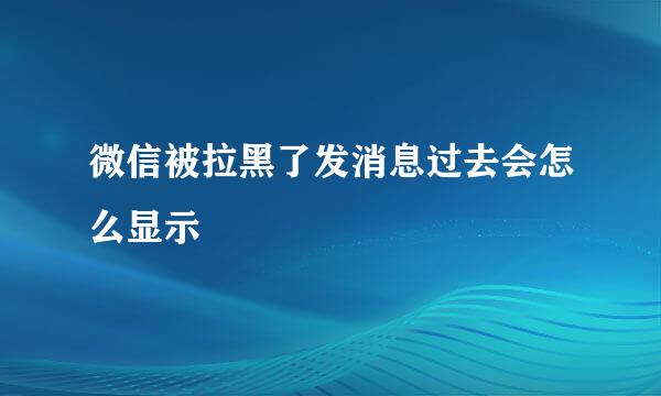 微信被拉黑了发消息过去会怎么显示