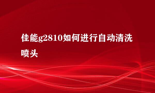 佳能g2810如何进行自动清洗喷头