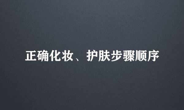 正确化妆、护肤步骤顺序