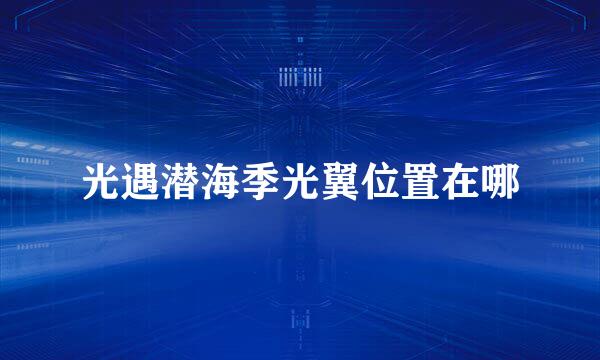 光遇潜海季光翼位置在哪