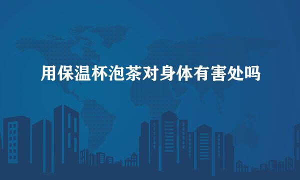 用保温杯泡茶对身体有害处吗