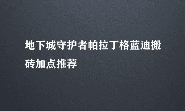 地下城守护者帕拉丁格蓝迪搬砖加点推荐