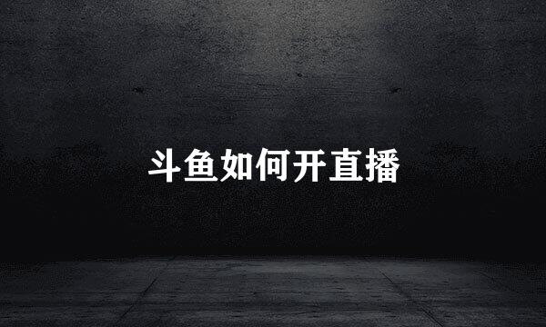斗鱼如何开直播