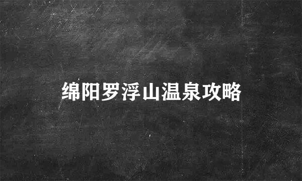 绵阳罗浮山温泉攻略